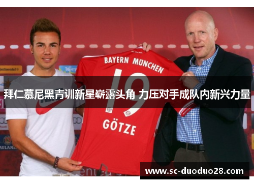 拜仁慕尼黑青训新星崭露头角 力压对手成队内新兴力量