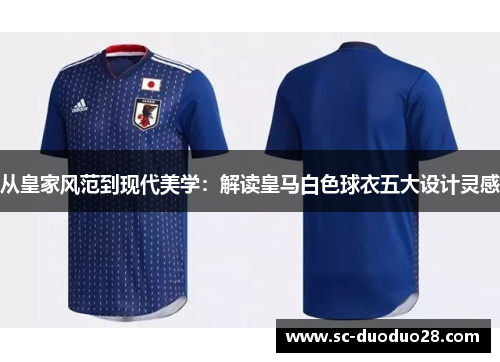 从皇家风范到现代美学：解读皇马白色球衣五大设计灵感