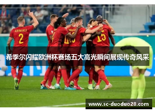 希季尔闪耀欧洲杯赛场五大高光瞬间展现传奇风采