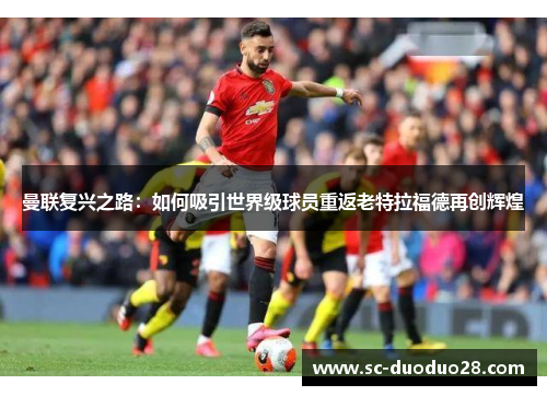 曼联复兴之路：如何吸引世界级球员重返老特拉福德再创辉煌