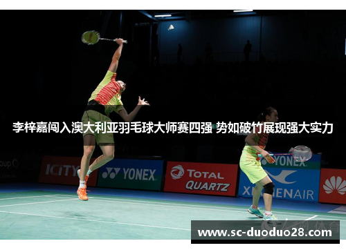 李梓嘉闯入澳大利亚羽毛球大师赛四强 势如破竹展现强大实力