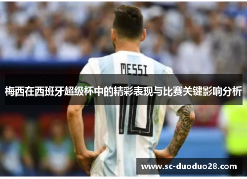 梅西在西班牙超级杯中的精彩表现与比赛关键影响分析