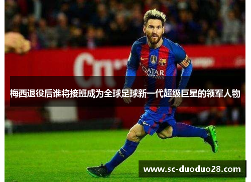 梅西退役后谁将接班成为全球足球新一代超级巨星的领军人物