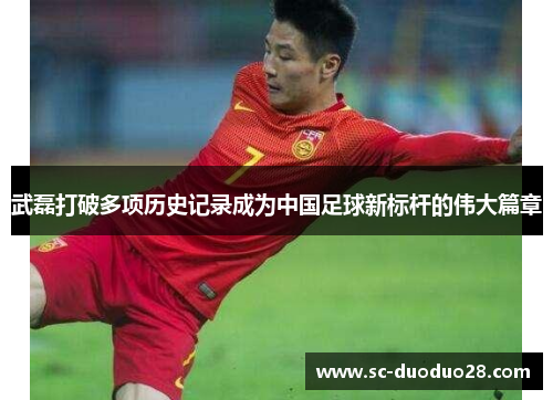武磊打破多项历史记录成为中国足球新标杆的伟大篇章