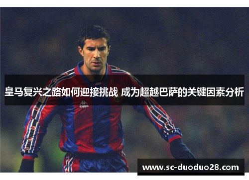 皇马复兴之路如何迎接挑战 成为超越巴萨的关键因素分析