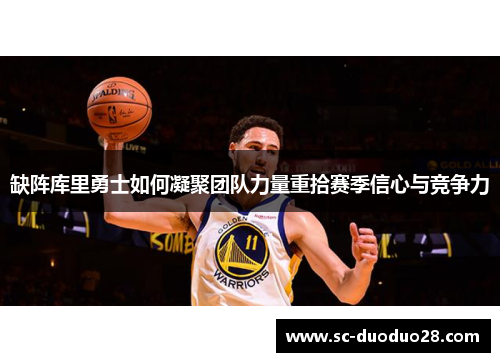 缺阵库里勇士如何凝聚团队力量重拾赛季信心与竞争力