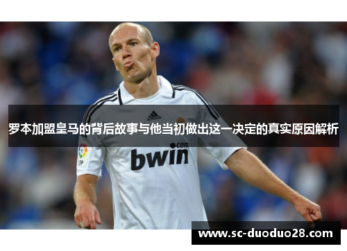 罗本加盟皇马的背后故事与他当初做出这一决定的真实原因解析