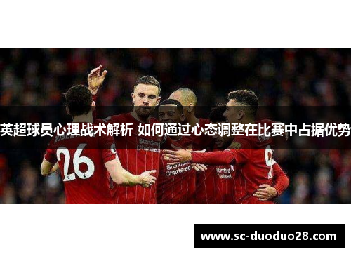 英超球员心理战术解析 如何通过心态调整在比赛中占据优势
