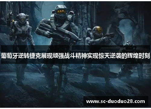 葡萄牙逆转捷克展现顽强战斗精神实现惊天逆袭的辉煌时刻