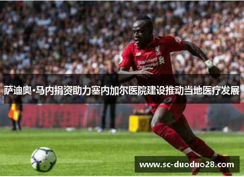 萨迪奥·马内捐资助力塞内加尔医院建设推动当地医疗发展