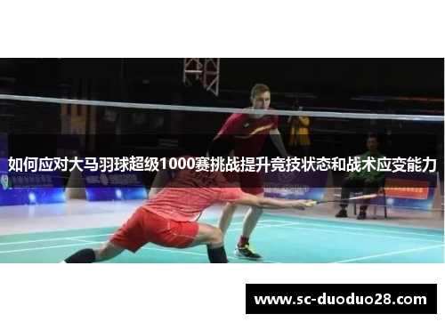 如何应对大马羽球超级1000赛挑战提升竞技状态和战术应变能力