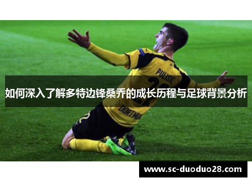 如何深入了解多特边锋桑乔的成长历程与足球背景分析