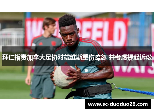 拜仁指责加拿大足协对戴维斯重伤疏忽 并考虑提起诉讼