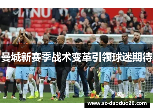 曼城新赛季战术变革引领球迷期待