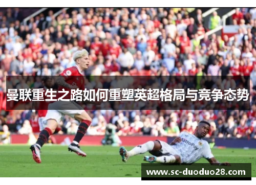 曼联重生之路如何重塑英超格局与竞争态势