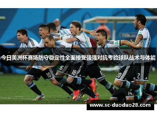 今日美洲杯赛场防守稳定性全面接受强强对抗考验球队战术与体能