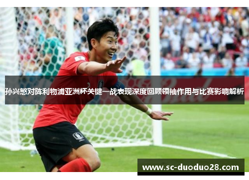 孙兴慜对阵利物浦亚洲杯关键一战表现深度回顾领袖作用与比赛影响解析