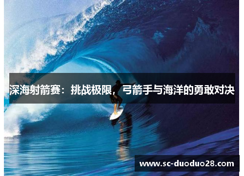 深海射箭赛：挑战极限，弓箭手与海洋的勇敢对决