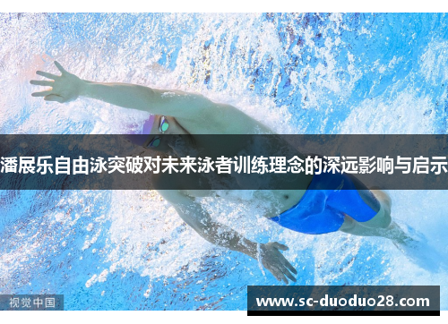 潘展乐自由泳突破对未来泳者训练理念的深远影响与启示