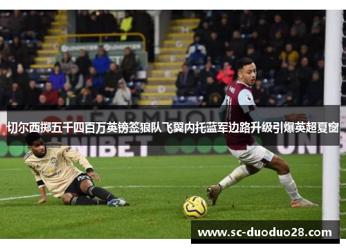 切尔西掷五千四百万英镑签狼队飞翼内托蓝军边路升级引爆英超夏窗