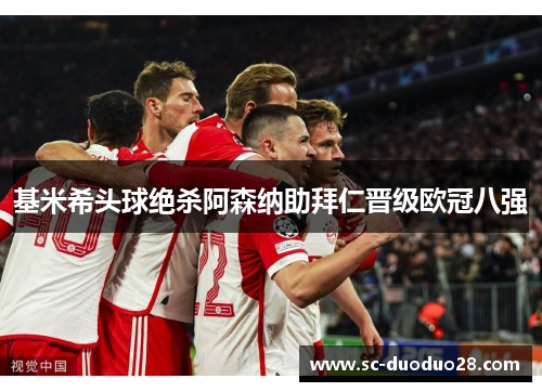 基米希头球绝杀阿森纳助拜仁晋级欧冠八强