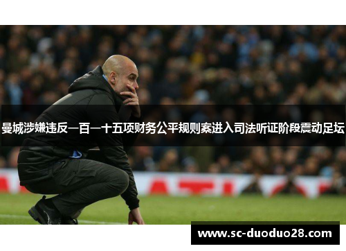 曼城涉嫌违反一百一十五项财务公平规则案进入司法听证阶段震动足坛