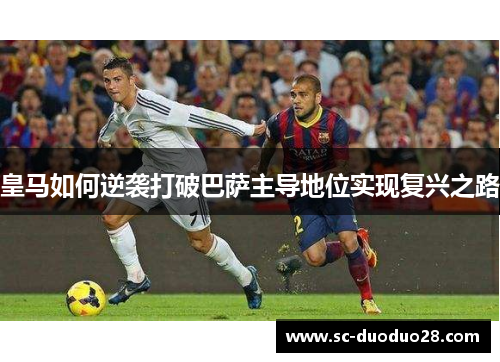 皇马如何逆袭打破巴萨主导地位实现复兴之路