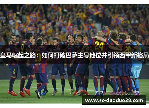 皇马崛起之路：如何打破巴萨主导地位并引领西甲新格局