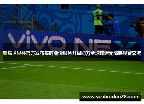 聚焦世界杯官方发布实时翻译服务升级助力全球球迷无障碍观赛交流