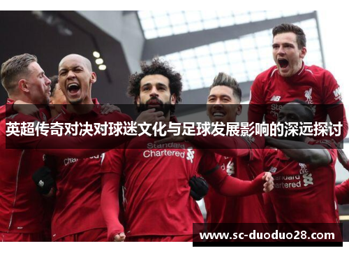 英超传奇对决对球迷文化与足球发展影响的深远探讨