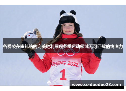 谷爱凌在崇礼站的完美胜利展现冬季运动领域无可匹敌的统治力