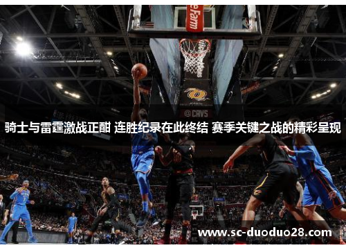 骑士与雷霆激战正酣 连胜纪录在此终结 赛季关键之战的精彩呈现